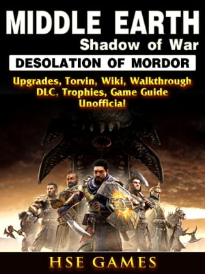 Middle Earth Shadow of War Desolation of Mordor, Upgrades, Torvin, Wiki, Walkthrough, DLC, Trophies, Game Guide Unofficial【電子書籍】[ Hse Guides ]