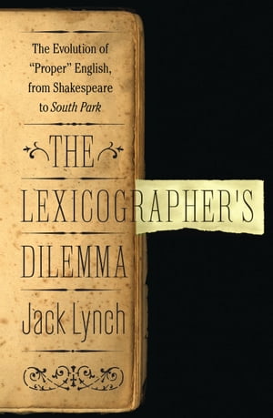 The Lexicographer's Dilemma The Evolution of 'Proper' English, from Shakespeare to South Park【電子書籍】[ Jack Lynch ]