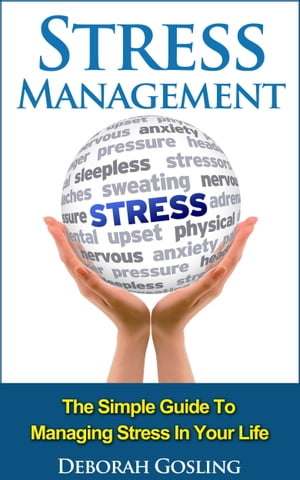 Stress Management: The Simple Guide To Managing Stress In Your Life