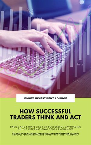 How Successful Traders Think And Act: Basics And Strategies For Successful Daytrading ... On The International Stock Exchanges (Optimize Your Investments For Passive Income: Workbook Incl. FX Strategy)【電子書籍】 Forex Investment Lounge