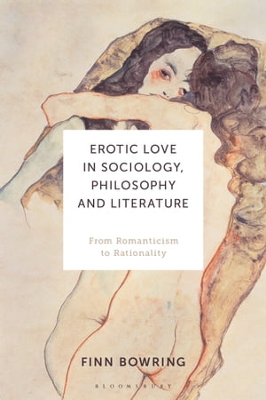 Erotic Love in Sociology, Philosophy and Literature From Romanticism to Rationality【電子書籍】 Finn Bowring