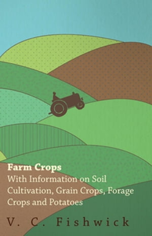 Farm Crops - With Information on Soil Cultivation, Grain Crops, Forage Crops and Potatoes