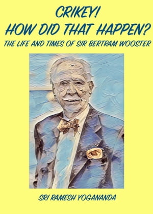 Crikey! How Did That Happen? The Life and Times of Sir Bertram Wooster