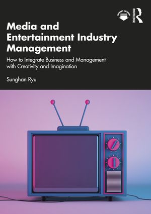 Media and Entertainment Industry Management How to Integrate Business and Management with Creativity and Imagination【電子書籍】[ Sunghan Ryu ]