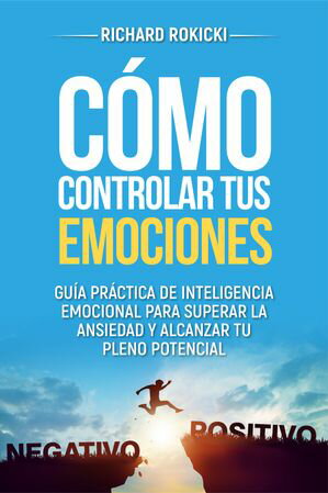 C?mo controlar tus emociones Gu?a pr?ctica de inteligencia emocional para superar la ansiedad y alcanzar tu pleno potencial