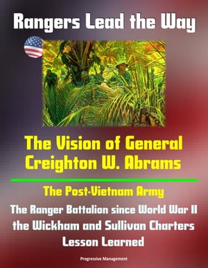Rangers Lead the Way: The Vision of General Creighton W. Abrams - The Post-Vietnam Army, The Ranger Battalion since World War II, the Wickham and Sullivan Charters, Lesson Learned