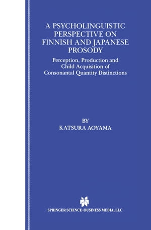 A Psycholinguistic Perspective on Finnish and Japanese Prosody Perception, Production and Child Acquisition of Consonantal Quantity Distinctions【電子書籍】 Katsura Aoyama