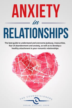 Anxiety in Relationships: The Best Guide to Understand and Overcome Jealousy, Insecurities, Fear of Abandonment and Anxiety, as Well as to Develop a Healthy Attachment in Your Romantic Relationships