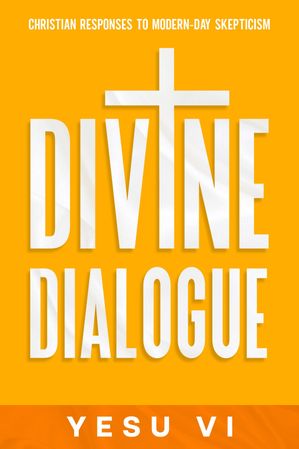 Divine Dialogue Christian Responses to Modern-Day Skepticism【電子書籍】[ Yesu Vi ]