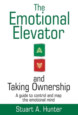 The Emotional Elevator and Taking Ownership A Guide to Control and Map the Emotional Mind