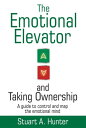 The Emotional Elevator and Taking Ownership A Guide to Control and Map the Emotional Mind【電子書籍】 Stuart A. Hunter