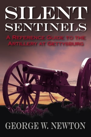 Silent Sentinels A Reference Guide to the Artillery at Gettysburg