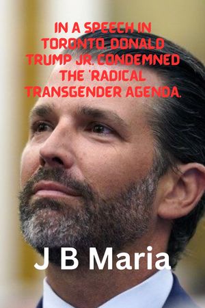 IN A SPEECH IN TORONTO, DONALD TRUMP JR. CONDEMNED THE 'RADICAL TRANSGENDER AGENDA.