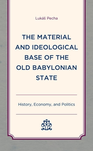 The Material and Ideological Base of the Old Babylonian State History, Economy, and Politics【電子書籍】[ Luk?? Pecha ]