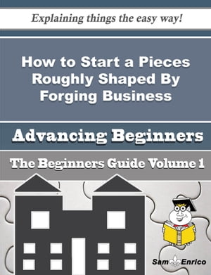 How to Start a Pieces Roughly Shaped By Forging Business (Beginners Guide)