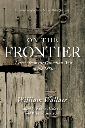 On the Frontier Letters from the Canadian West in the 1880sŻҽҡ[ William Wallace ]