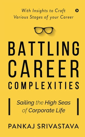 Battling Career Complexities Sailing the High Seas of Corporate LifeŻҽҡ[ Pankaj Srivastava ]