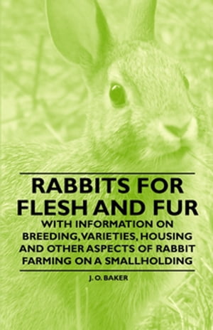 Rabbits for Flesh and Fur - With Information on Breeding, Varieties, Housing and Other Aspects of Rabbit Farming on a Smallholding