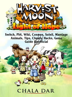 Harvest Moon Light of Hope, Switch, PS4, Wiki, Cosmos, Soleil, Marriage, Animals, Tips, Cheats, Hacks, Game Guide Unofficial【電子書籍】 Chala Dar