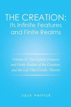 The Creation: Its Infinite Features and Finite Realms Volume Iv