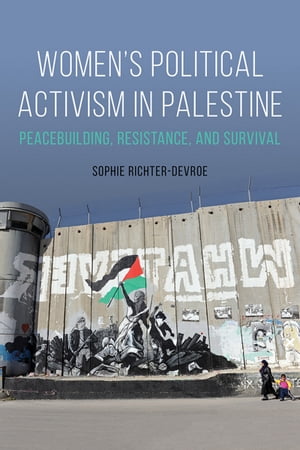 Women's Political Activism in Palestine Peacebuilding, Resistance, and Survival