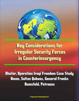 Key Considerations for Irregular Security Forces in Counterinsurgency: Dhofar, Operation Iraqi Freedom Case Study, Oman, Sultan Qaboos, General Franks, Rumsfeld, Petraeus