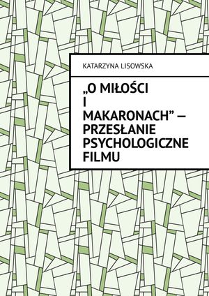 „O miłości i makaronach” ー przesłanie psychologiczne filmu