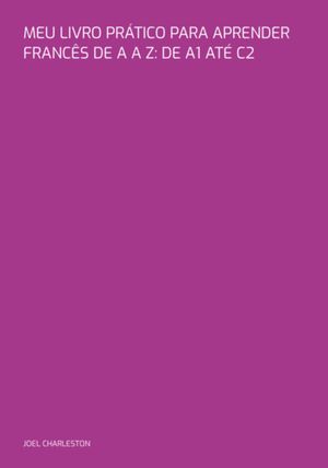 Meu Livro Pr?tico Para Aprender Franc?s De A A Z: De A1 At? C2【電子書籍】[ Joel Charleston ]