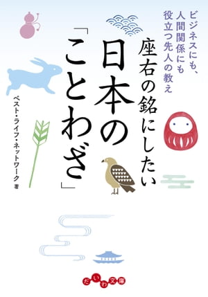 座右の銘にしたい日本の「ことわざ」 ビジネスにも、人間関係にも役立つ先人の教え【電子書籍】[ ベスト・ライフ・ネットワーク ]