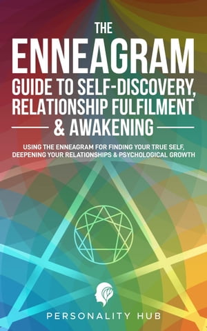 The Enneagram Guide To Self-Discovery, Relationship Fulfilment & Awakening:: Using The Enneagram For Finding Your True Self, Deepening Your Relationships & Psychological Growth