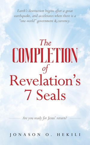 The COMPLETION of Revelation 039 s 7 Seals Earth 039 s destruction begins after a great earthquake, and accelerates when there is a one-world government currency【電子書籍】 Jonason O. Hekili