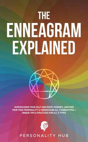 The Enneagram Explained: : Supercharge Your Self-Discovery Journey, Uncover Your True Personality & Understand All 9 Enneatypes Plus Unique Tips & Practices For All 9 Types