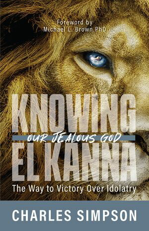 Knowing El Kanna, Our Jealous God The Way to Victory Over Idolatry【電子書籍】[ Charles Simpson ]