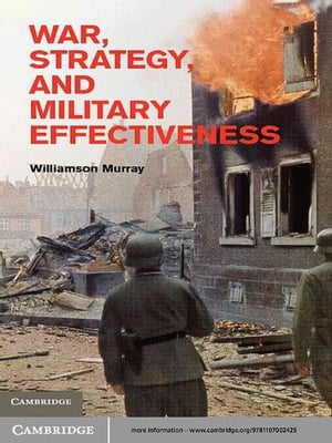 War, Strategy, and Military Effectiveness【電子書籍】 Williamson Murray