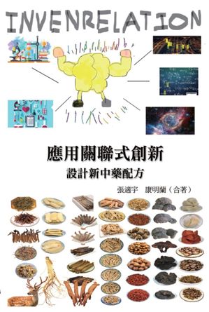 應用關聯式創新（INVENRELATION）設計新中藥配方 Applying Invenrelation to Design New Chinese Herb ..