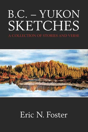 B.C.: Yukon Sketches: A Collection of Stories and Verse