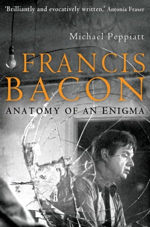 Francis Bacon Anatomy of an EnigmaŻҽҡ[ Michael Peppiatt ]