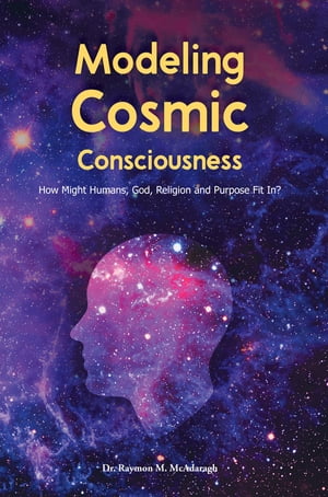 Modeling Cosmic Consciousness How Might Humans, God, Religion and Purpose Fit In?Żҽҡ[ Dr. Raymon McAdaragh ]