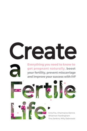 Create a Fertile Life Everything you need to know to get pregnant naturally, boost your fertility, prevent miscarriage and improve your success with IVF