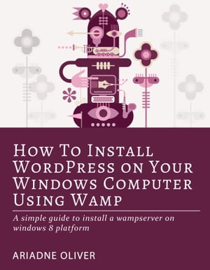 ŷKoboŻҽҥȥ㤨How to Install WordPress on Your Windows Computer Using Wamp A SIMPLE GUIDE TO INSTALL A WAMPSERVER ON WINDOWS 8 PLATFORMŻҽҡ[ Ariadne Oliver ]פβǤʤ311ߤˤʤޤ