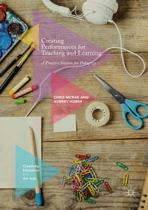 Creating Performances for Teaching and Learning A Practice Session for Pedagogy【電子書籍】[ Chris McRae ]