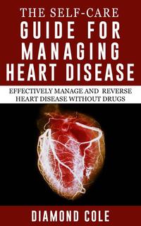 The Self-Care Guide for Managing Heart Disease【電子書籍】[ Diamond Cole ]