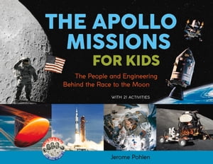 The Apollo Missions for Kids The People and Engineering Behind the Race to the Moon, with 21 Activities【電子書籍】 Jerome Pohlen