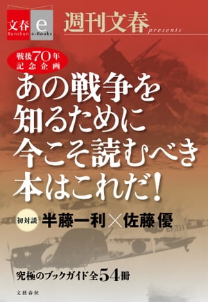 戦後70年記念企画 半藤一利 佐藤優 初対談 あの戦争を知るために今こそ読むべき本はこれだ！ 【文春e-Books】【電子書籍】 週刊文春編集部 編