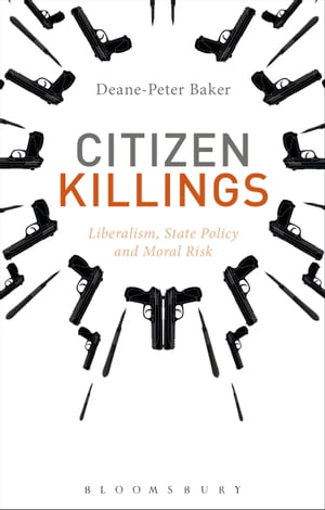 Citizen Killings Liberalism, State Policy and Moral Risk【電子書籍】[ Dr Deane-Peter Baker ]