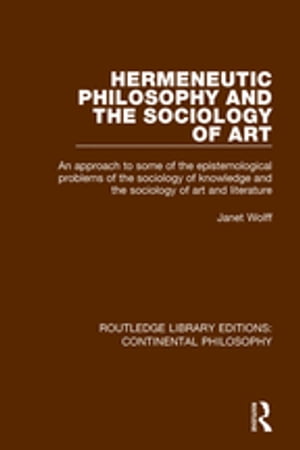 Hermeneutic Philosophy and the Sociology of Art An Approach to Some of the Epistemological Problems of the Sociology of Knowledge and the Sociology of Art and Literature【電子書籍】 Janet Wolff