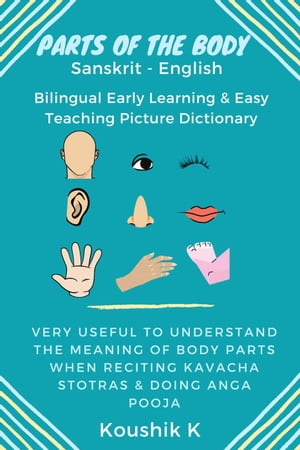 Parts of the Body Sanskrit - English: Bilingual Early Learning Easy Teaching Picture Dictionary: Very Useful to Understand the Meaning of Body Parts When Reciting Kavacha Stotras Doing Anga Pooja【電子書籍】 Koushik K