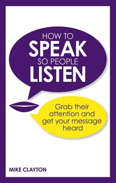 How to Speak so People ListenGrab their attention and get your message heard【電子書籍】[ Mike Clayton ]