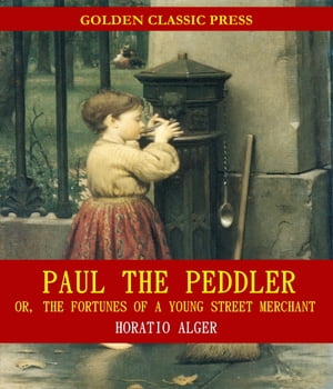 Paul the Peddler; Or, The Fortunes of a Young Street MerchantŻҽҡ[ Horatio Alger ]