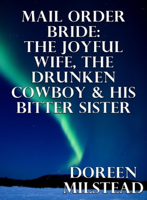 Mail Order Bride: The Joyful Wife, The Drunken Cowboy & His Bitter Sister【電子書籍】[ Doreen Milstead ]